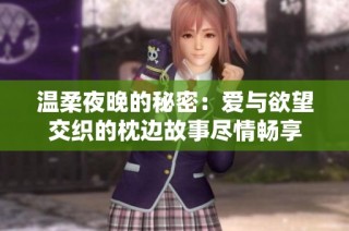 温柔夜晚的秘密：爱与欲望交织的枕边故事尽情畅享