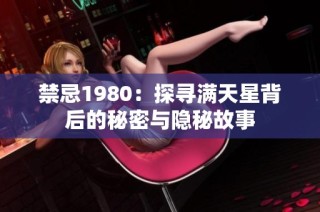 禁忌1980：探寻满天星背后的秘密与隐秘故事