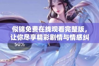 似锦免费在线观看完整版，让你尽享精彩剧情与情感纠葛