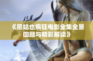 《尼姑也疯狂电影全集全景回顾与精彩解读》
