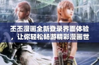 丕丕漫画全新登录界面体验，让你轻松畅游精彩漫画世界