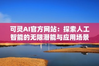 可灵AI官方网站：探索人工智能的无限潜能与应用场景
