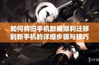 如何将旧手机数据顺利迁移到新手机的详细步骤与技巧