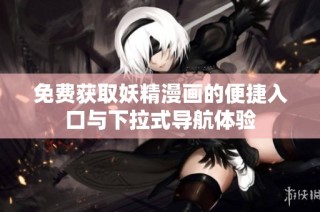 免费获取妖精漫画的便捷入口与下拉式导航体验