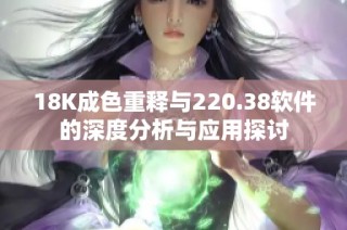18K成色重释与220.38软件的深度分析与应用探讨