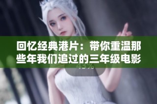 回忆经典港片：带你重温那些年我们追过的三年级电影时光