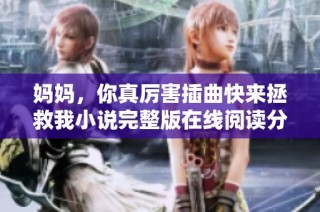 妈妈，你真厉害插曲快来拯救我小说完整版在线阅读分享