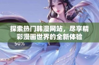 探索热门韩漫网站，尽享精彩漫画世界的全新体验