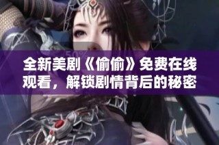 全新美剧《偷偷》免费在线观看，解锁剧情背后的秘密和惊喜
