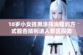 10岁小女孩用涂抹油脂的方式能否顺利进入景区探险