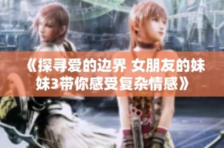 《探寻爱的边界 女朋友的妹妹3带你感受复杂情感》