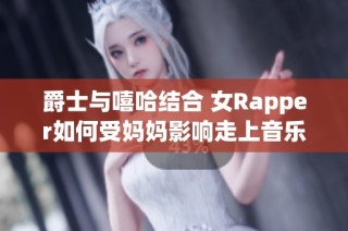爵士与嘻哈结合 女Rapper如何受妈妈影响走上音乐之路