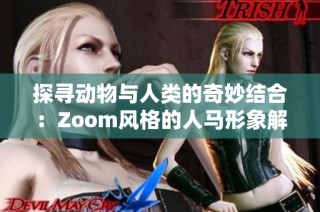 探寻动物与人类的奇妙结合：Zoom风格的人马形象解析