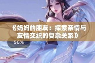《妈妈的朋友：探索亲情与友情交织的复杂关系》
