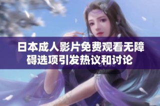日本成人影片免费观看无障碍选项引发热议和讨论