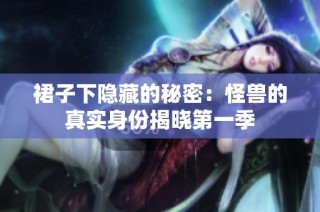 裙子下隐藏的秘密：怪兽的真实身份揭晓第一季