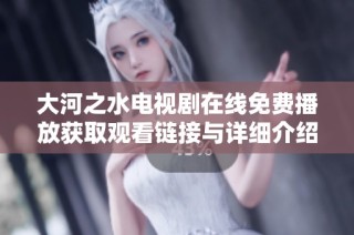 大河之水电视剧在线免费播放获取观看链接与详细介绍