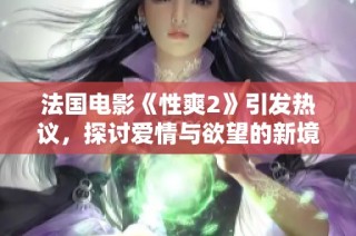 法国电影《性爽2》引发热议，探讨爱情与欲望的新境界