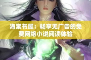 海棠书屋：畅享无广告的免费网络小说阅读体验