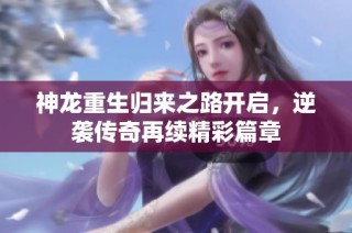 神龙重生归来之路开启，逆袭传奇再续精彩篇章