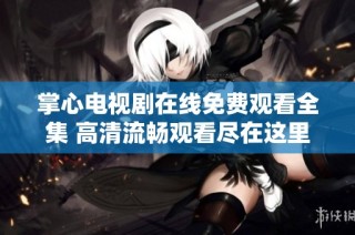 掌心电视剧在线免费观看全集 高清流畅观看尽在这里