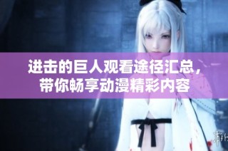 进击的巨人观看途径汇总，带你畅享动漫精彩内容