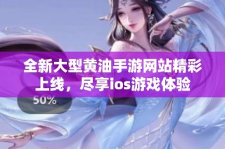 全新大型黄油手游网站精彩上线，尽享ios游戏体验