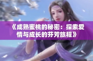 《成熟蜜桃的秘密：探索爱情与成长的芬芳旅程》