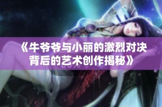 《牛爷爷与小丽的激烈对决背后的艺术创作揭秘》
