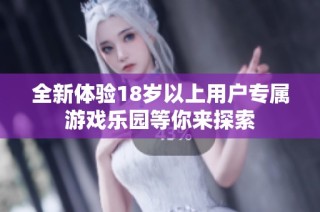 全新体验18岁以上用户专属游戏乐园等你来探索