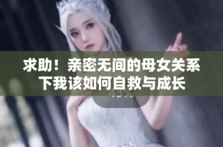 求助！亲密无间的母女关系下我该如何自救与成长