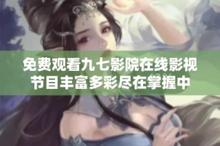 免费观看九七影院在线影视节目丰富多彩尽在掌握中