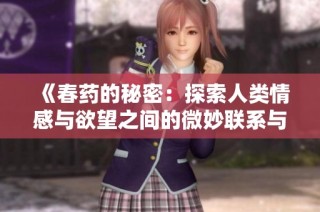 《春药的秘密：探索人类情感与欲望之间的微妙联系与影响》