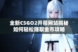 全新CSGO2开箱网站揭秘如何轻松赚取金币攻略