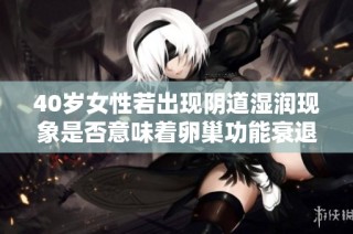 40岁女性若出现阴道湿润现象是否意味着卵巢功能衰退