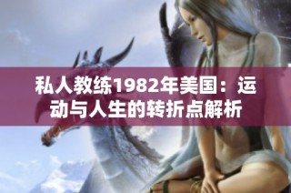 私人教练1982年美国：运动与人生的转折点解析