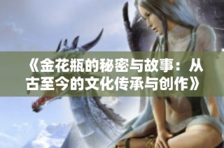 《金花瓶的秘密与故事：从古至今的文化传承与创作》