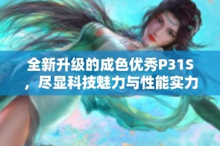 全新升级的成色优秀P31S，尽显科技魅力与性能实力