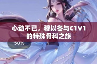 心动不已，穆以冬与C1V1的特殊骨科之旅