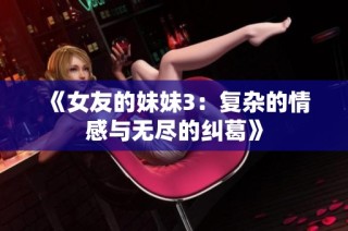 《女友的妹妹3：复杂的情感与无尽的纠葛》