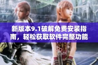 新版本9.1破解免费安装指南，轻松获取软件完整功能