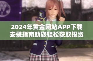 2024年黄金网站APP下载安装指南助您轻松获取投资黄金信息