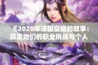 《2020年法国空姐的故事：探索她们的职业挑战与个人生活》
