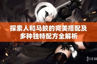 探索人和马鲛的完美搭配及多种独特配方全解析