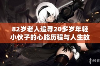 82岁老人追寻20多岁年轻小伙子的心路历程与人生故事
