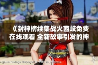 《封神榜续集战火西岐免费在线观看 全新故事引发的神话之旅》