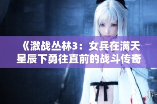 《激战丛林3：女兵在满天星辰下勇往直前的战斗传奇》