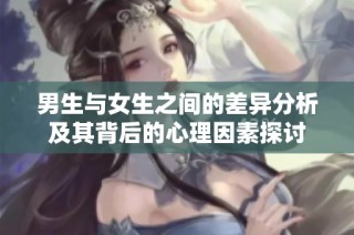 男生与女生之间的差异分析及其背后的心理因素探讨