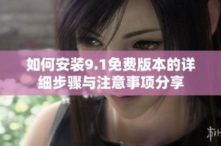 如何安装9.1免费版本的详细步骤与注意事项分享