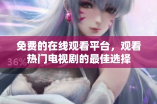 免费的在线观看平台，观看热门电视剧的最佳选择